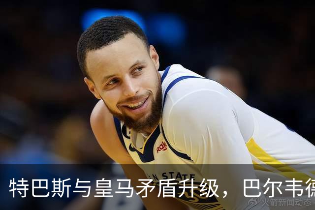 特巴斯与皇马矛盾升级，巴尔韦德伤情乐观